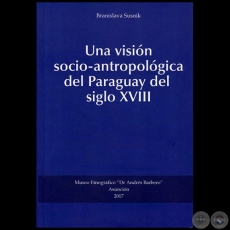 UNA VISIÓN SOCIO-ANTROPOLÓGICA DEL PARAGUAY DEL SIGLO XVIII -  Autora: BRANISLAVA SUSNIK - Año 2017